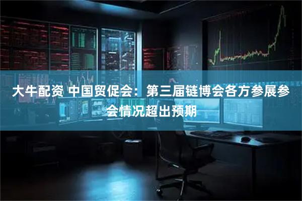 大牛配资 中国贸促会:第三届链博会各方参展参会情况超出预期