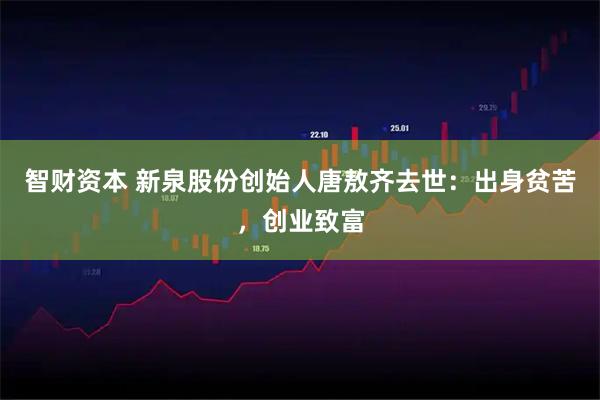 智财资本 新泉股份创始人唐敖齐去世：出身贫苦，创业致富