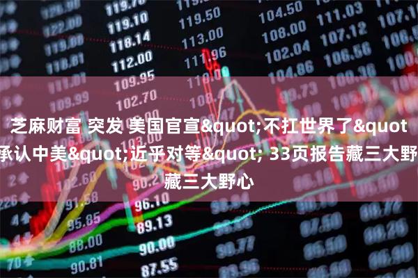 芝麻财富 突发 美国官宣"不扛世界了" 承认中美"近乎对等" 33页报告藏三大野心