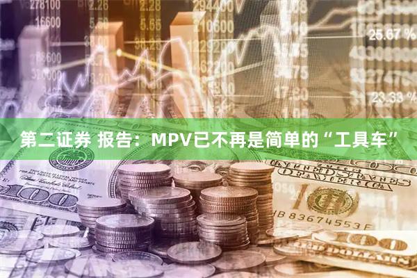 第二证券 报告：MPV已不再是简单的“工具车”