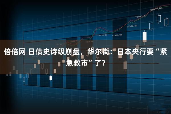 倍倍网 日债史诗级崩盘，华尔街：日本央行要“紧急救市”了？
