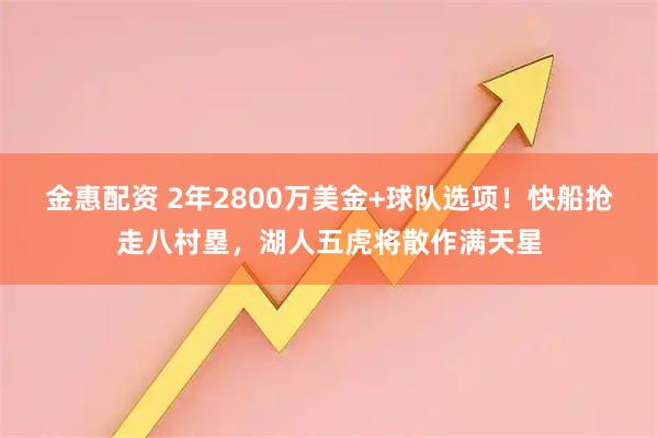 金惠配资 2年2800万美金+球队选项!快船抢走八村塁,湖人五虎将散作满天星