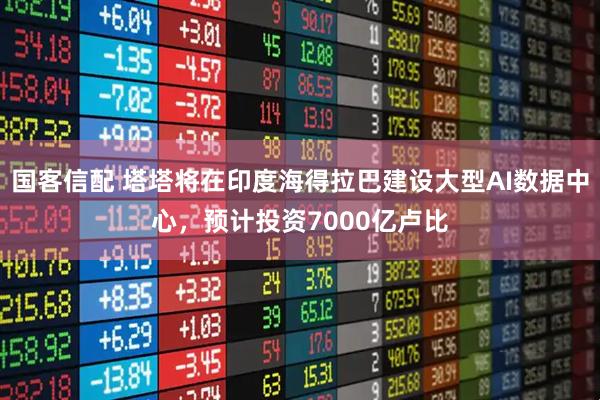 国客信配 塔塔将在印度海得拉巴建设大型AI数据中心，预计投资7000亿卢比